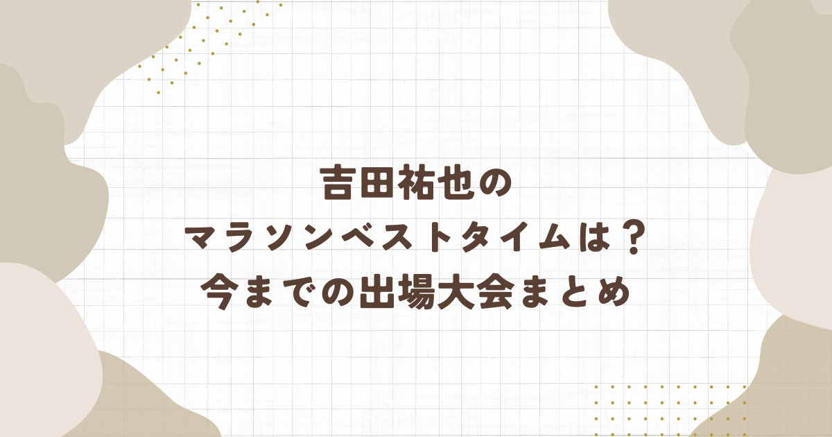 吉田祐也のマラソンベストタイムはいくつ？今までの出場大会まとめ（タイトル画像）